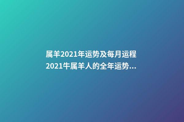 属羊2021年运势及每月运程 2021牛属羊人的全年运势 2022年属羊人的全年运势-第1张-观点-玄机派